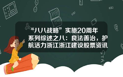 “八八战略”实施20周年系列综述之八：良法善治，护航活力浙江浙江建设股票资讯网站【前列康】