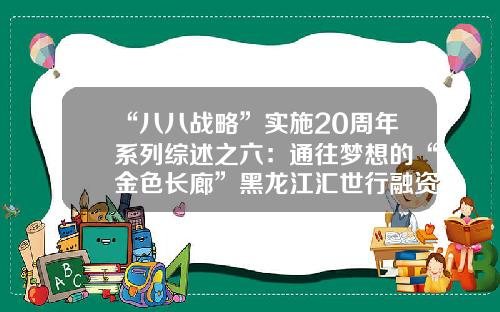 “八八战略”实施20周年系列综述之六：通往梦想的“金色长廊”黑龙江汇世行融资担保公司【前列康】