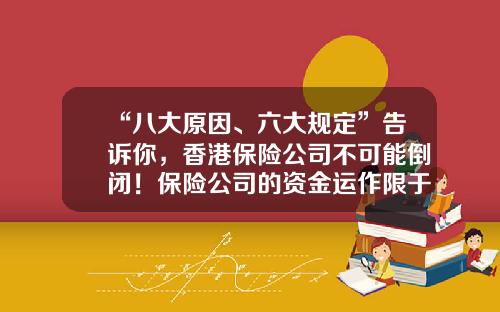 “八大原因、六大规定”告诉你，香港保险公司不可能倒闭！保险公司的资金运作限于【前列康】