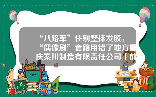 “八路军”住别墅抹发胶，“偶像剧”套路用错了地方重庆秦川制造有限责任公司【前列康】