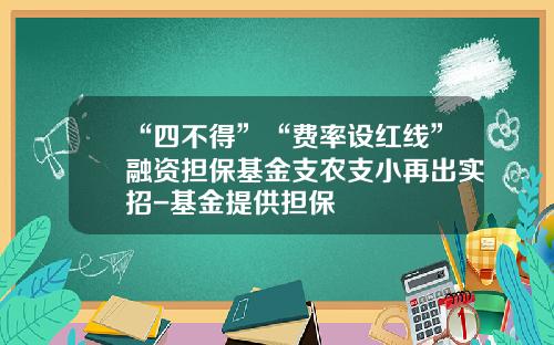 “四不得”“费率设红线”融资担保基金支农支小再出实招-基金提供担保