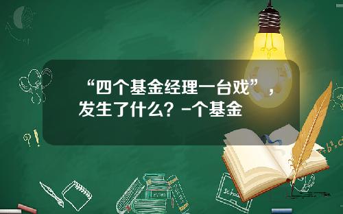 “四个基金经理一台戏”，发生了什么？-个基金