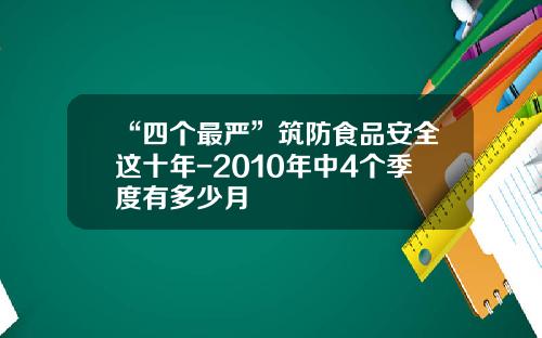 “四个最严”筑防食品安全这十年-2010年中4个季度有多少月