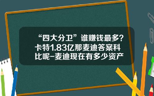 “四大分卫”谁赚钱最多？卡特1.83亿那麦迪答案科比呢-麦迪现在有多少资产