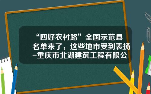 “四好农村路”全国示范县名单来了，这些地市受到表扬-重庆市北湖建筑工程有限公司