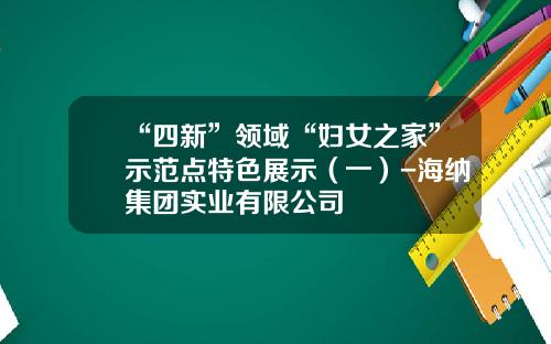 “四新”领域“妇女之家”示范点特色展示（一）-海纳集团实业有限公司
