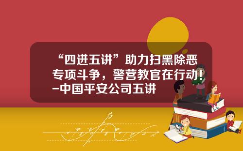 “四进五讲”助力扫黑除恶专项斗争，警营教官在行动！-中国平安公司五讲