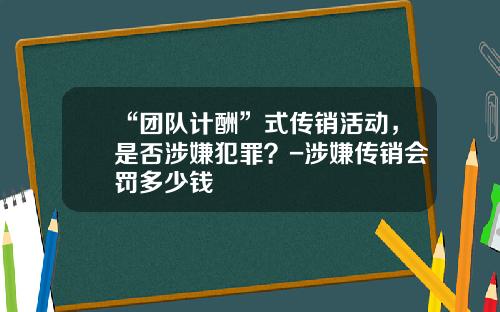 “团队计酬”式传销活动，是否涉嫌犯罪？-涉嫌传销会罚多少钱