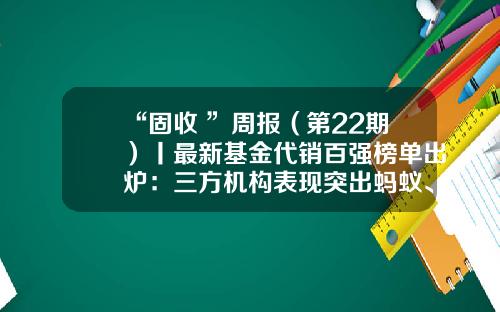 “固收+”周报（第22期）丨最新基金代销百强榜单出炉：三方机构表现突出蚂蚁、天天分列亚季军-三方投资与理财公司