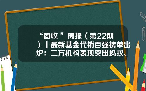 “固收+”周报（第22期）丨最新基金代销百强榜单出炉：三方机构表现突出蚂蚁、天天分列亚季军-什么是代销公司