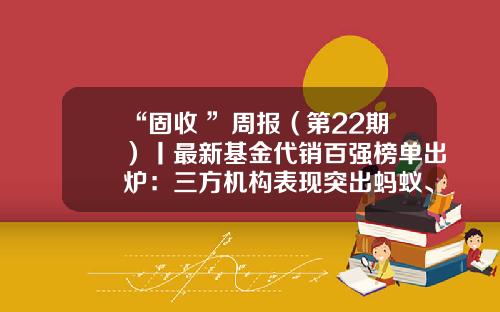 “固收+”周报（第22期）丨最新基金代销百强榜单出炉：三方机构表现突出蚂蚁、天天分列亚季军-代销基金机构