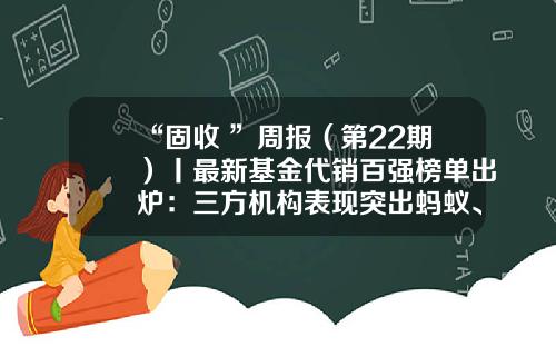 “固收+”周报（第22期）丨最新基金代销百强榜单出炉：三方机构表现突出蚂蚁、天天分列亚季军-基金网站哪个好