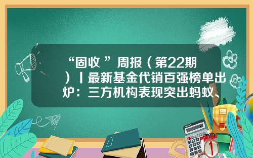 “固收+”周报（第22期）丨最新基金代销百强榜单出炉：三方机构表现突出蚂蚁、天天分列亚季军-百强基金