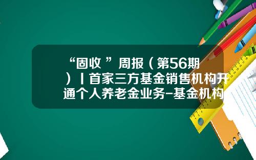 “固收+”周报（第56期）丨首家三方基金销售机构开通个人养老金业务-基金机构销售做什么的