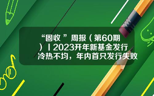 “固收+”周报（第60期）丨2023开年新基金发行冷热不均，年内首只发行失败产品现身-基金周报