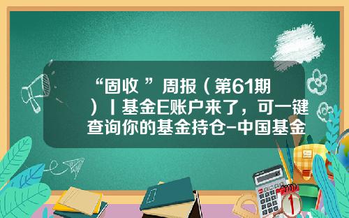 “固收+”周报（第61期）丨基金E账户来了，可一键查询你的基金持仓-中国基金查询