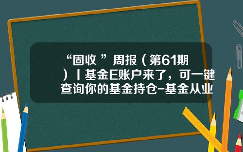“固收+”周报（第61期）丨基金E账户来了，可一键查询你的基金持仓-基金从业资格查询系统