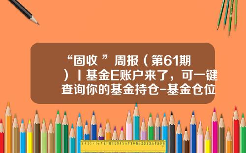 “固收+”周报（第61期）丨基金E账户来了，可一键查询你的基金持仓-基金仓位查