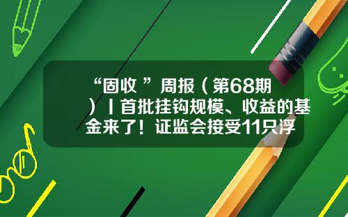 “固收+”周报（第68期）丨首批挂钩规模、收益的基金来了！证监会接受11只浮动费率产品募集申请-创业基金申请条件