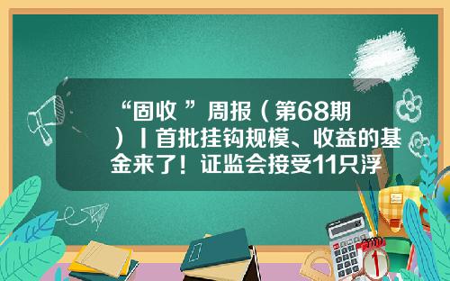 “固收+”周报（第68期）丨首批挂钩规模、收益的基金来了！证监会接受11只浮动费率产品募集申请-募集基金