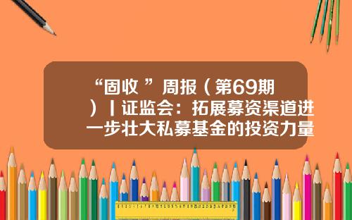 “固收+”周报（第69期）丨证监会：拓展募资渠道进一步壮大私募基金的投资力量-私募基金包销