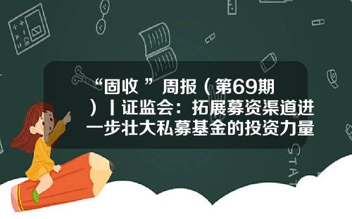 “固收+”周报（第69期）丨证监会：拓展募资渠道进一步壮大私募基金的投资力量-私募基金渠道