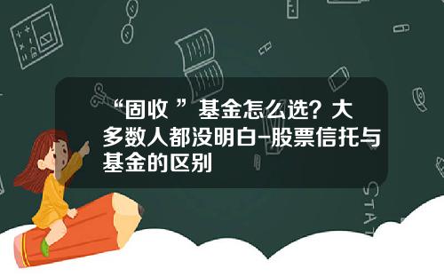 “固收+”基金怎么选？大多数人都没明白-股票信托与基金的区别