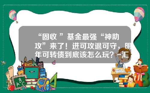 “固收+”基金最强“神助攻”来了！进可攻退可守，明年可转债到底该怎么玩？-汇赢基金