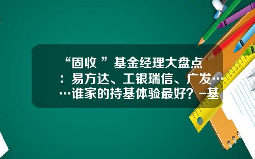 “固收+”基金经理大盘点：易方达、工银瑞信、广发……谁家的持基体验最好？-基金经理姚秋
