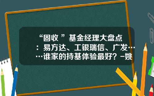 “固收+”基金经理大盘点：易方达、工银瑞信、广发……谁家的持基体验最好？-姚秋基金经理