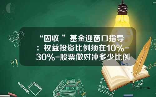 “固收+”基金迎窗口指导：权益投资比例须在10%-30%-股票做对冲多少比例合适