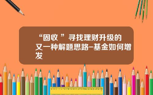 “固收+”寻找理财升级的又一种解题思路-基金如何增发