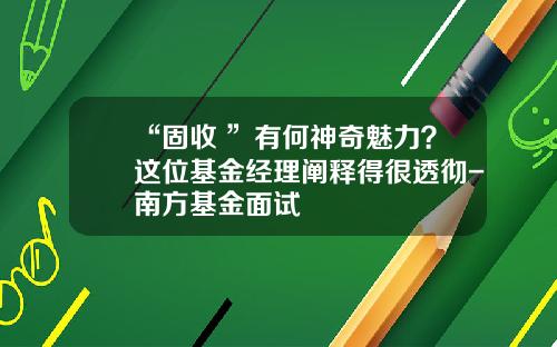 “固收+”有何神奇魅力？这位基金经理阐释得很透彻-南方基金面试