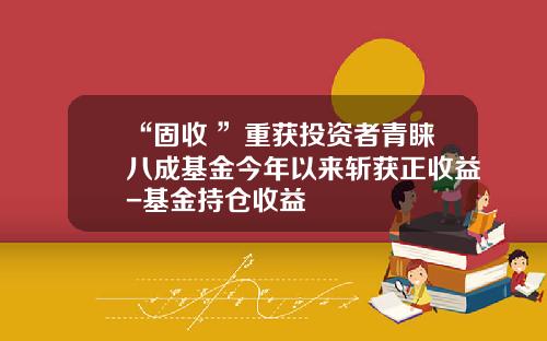 “固收+”重获投资者青睐八成基金今年以来斩获正收益-基金持仓收益