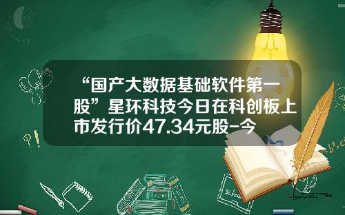 “国产大数据基础软件第一股”星环科技今日在科创板上市发行价47.34元股-今日硬件资讯股票