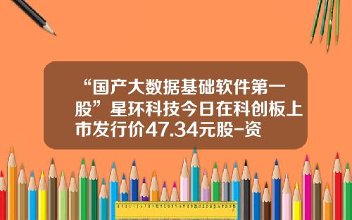 “国产大数据基础软件第一股”星环科技今日在科创板上市发行价47.34元股-资讯科技有哪些股票