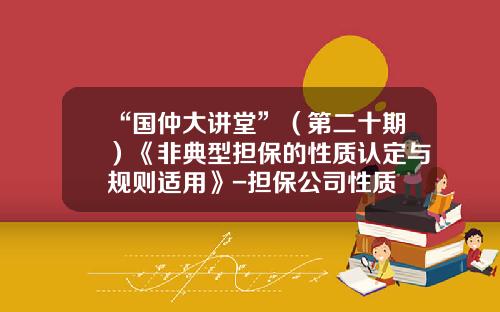 “国仲大讲堂”（第二十期）《非典型担保的性质认定与规则适用》-担保公司性质