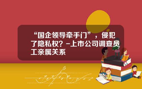 “国企领导牵手门”，侵犯了隐私权？-上市公司调查员工亲属关系