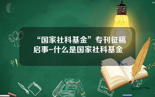 “国家社科基金”专刊征稿启事-什么是国家社科基金