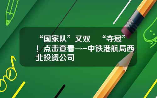 “国家队”又双叒“夺冠”！点击查看→-中铁港航局西北投资公司