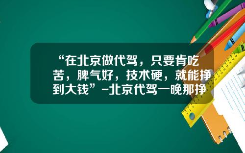 “在北京做代驾，只要肯吃苦，脾气好，技术硬，就能挣到大钱”-北京代驾一晚那挣多少