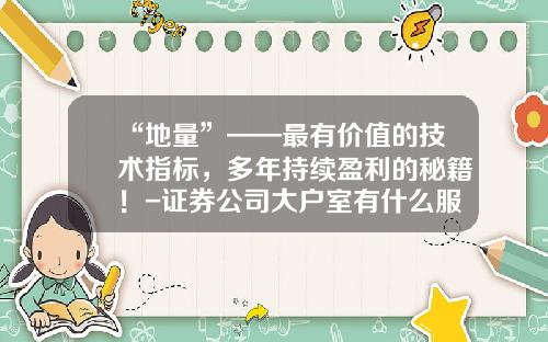 “地量”——最有价值的技术指标，多年持续盈利的秘籍！-证券公司大户室有什么服务