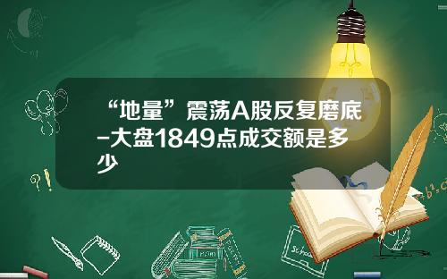 “地量”震荡A股反复磨底-大盘1849点成交额是多少