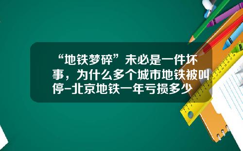 “地铁梦碎”未必是一件坏事，为什么多个城市地铁被叫停-北京地铁一年亏损多少