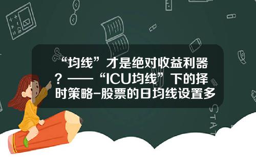 “均线”才是绝对收益利器？——“ICU均线”下的择时策略-股票的日均线设置多少
