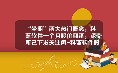 “坐拥”两大热门概念，科蓝软件一个月股价翻番，深交所已下发关注函-科蓝软件股票天天发资讯
