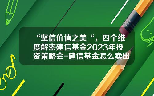 “坚信价值之美“，四个维度解密建信基金2023年投资策略会-建信基金怎么卖出