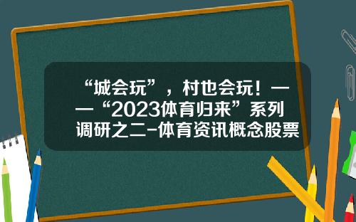 “城会玩”，村也会玩！——“2023体育归来”系列调研之二-体育资讯概念股票