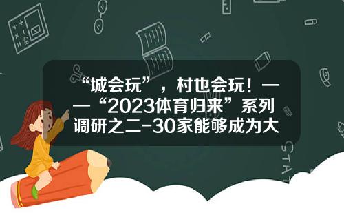“城会玩”，村也会玩！——“2023体育归来”系列调研之二-30家能够成为大公司的小公司