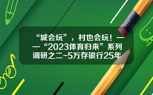“城会玩”，村也会玩！——“2023体育归来”系列调研之二-5万存银行25年利息多少